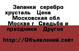 Запанки  серебро-хрусталь › Цена ­ 2 000 - Московская обл., Москва г. Свадьба и праздники » Другое   